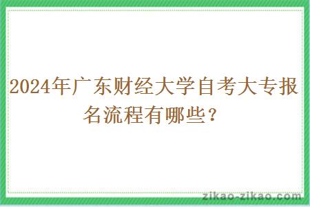 2024年广东财经大学自考大专报名流程有哪些?