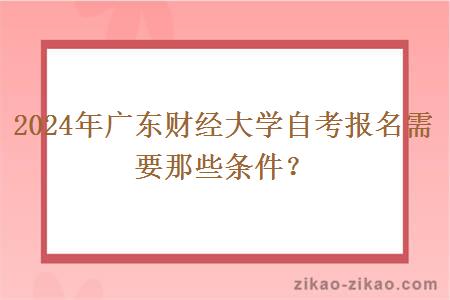 2024年广东财经大学自考报名需要那些条件？