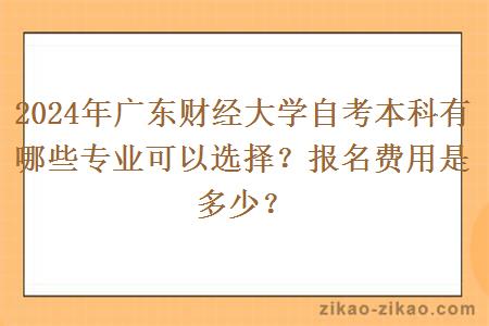 2024年广东财经大学自考本科有哪些专业可以选择？报名费用是多少？