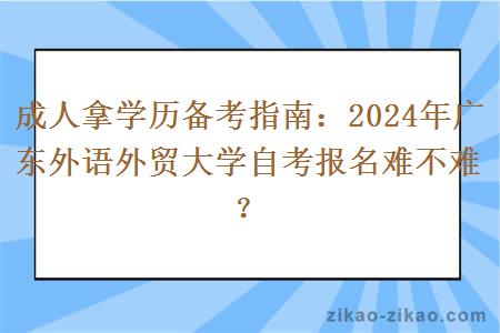 成人拿学历备考指南：2024年广东外语外贸大学自考报名难不难？