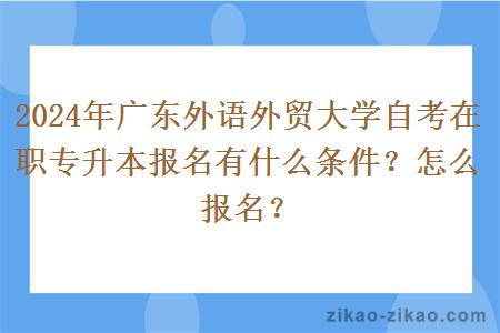 2024年广东外语外贸大学自考在职专升本报名有什么条件？怎么报名？