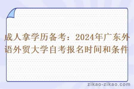 成人拿学历备考:2024年广东外语外贸大学自考报名时间和条件