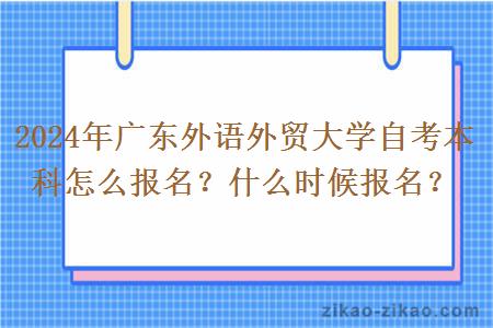 2024年广东外语外贸大学自考本科怎么报名?什么时候报名?