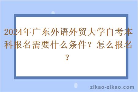 2024年广东外语外贸大学自考本科报名需要什么条件?怎么报名?
