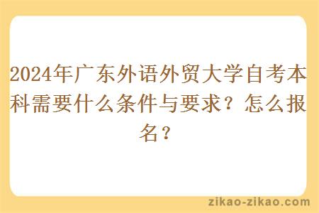 2024年广东外语外贸大学自考本科需要什么条件与要求?怎么报名?