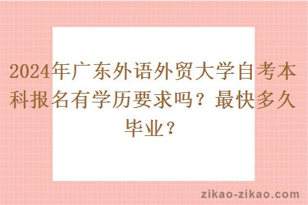 2024年广东外语外贸大学自考本科报名有学历要求吗？最快多久毕业？