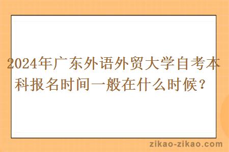 2024年广东外语外贸大学自考本科报名时间一般在什么时候?