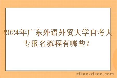 2024年广东外语外贸大学自考大专报名流程有哪些？