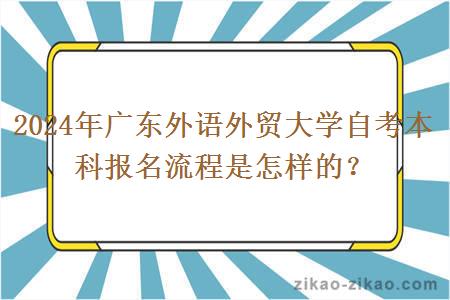 2024年广东外语外贸大学自考本科报名流程是怎样的?