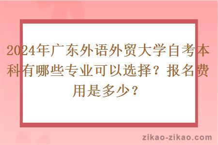 2024年广东外语外贸大学自考本科有哪些专业可以选择?报名费用是多少?