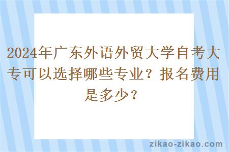 2024年广东外语外贸大学自考大专可以选择哪些专业?报名费用是多少?