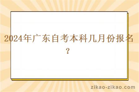 2024年广东自考本科几月份报名?