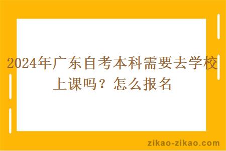 2024年广东自考本科需要去学校上课吗?怎么报名