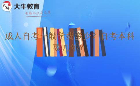 成人自考一般学费多少?自考本科要几年? 成人自考一般学费多少?自考本科要几年?