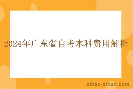 2024年广东省自考本科费用解析 2024年广东省自考本科费用解析