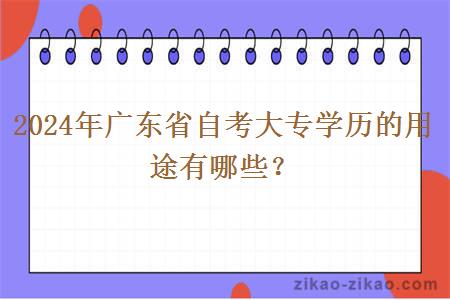 2024年广东省自考大专学历的用途有哪些? 2024年广东省自考大专学历的用途有哪些?