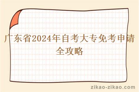广东省2024年自考大专免考申请全攻略 广东省2024年自考大专免考申请全攻略