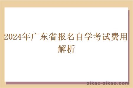 2024年广东省报名自学考试费用解析 2024年广东省报名自学考试费用解析