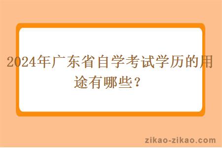 2024年广东省自学考试学历的用途有哪些? 2024年广东省自学考试学历的用途有哪些?