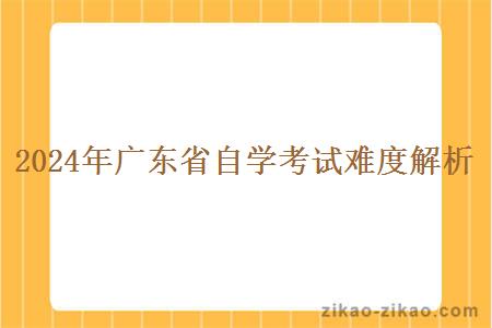 2024年广东省自学考试难度解析 2024年广东省自学考试难度解析