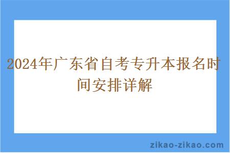 2024年广东省自考专升本报名时间安排详解 2024年广东省自考专升本报名时间安排详解