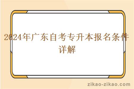 2024年广东自考专升本报名条件详解 2024年广东自考专升本报名条件详解