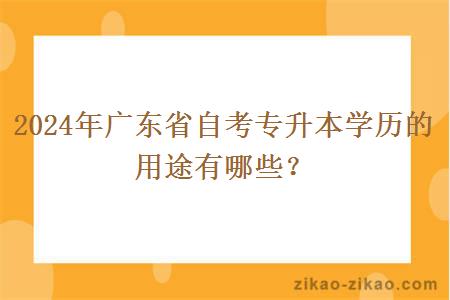 2024年广东省自考专升本学历的用途有哪些? 2024年广东省自考专升本学历的用途有哪些?