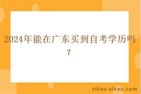 2024年能在广东买到自考学历吗? 2024年能在广东买到自考学历吗?