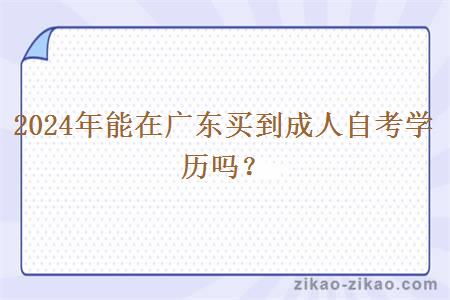 2024年能在广东买到成人自考学历吗? 2024年能在广东买到成人自考学历吗?