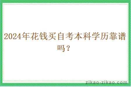 2024年花钱买自考本科学历靠谱吗? 2024年花钱买自考本科学历靠谱吗?