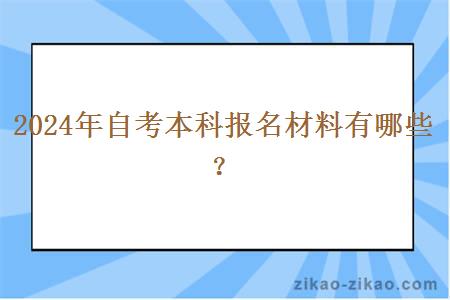 2024年自考本科报名材料有哪些? 2024年自考本科报名材料有哪些?