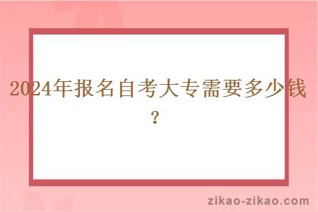 2024年报名自考大专需要多少钱? 2024年报名自考大专需要多少钱?