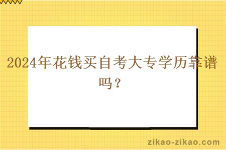 2024年花钱买自考大专学历靠谱吗? 2024年花钱买自考大专学历靠谱吗?