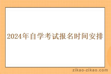 2024年自学考试报名时间安排 2024年自学考试报名时间安排