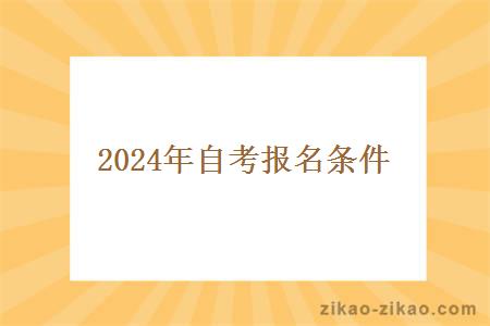 2024年自考报名条件 2024年自考报名条件
