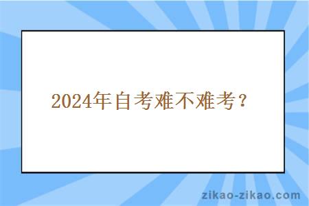 2024年自考难不难考? 2024年自考难不难考?