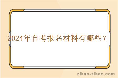 2024年自考报名材料有哪些? 2024年自考报名材料有哪些?