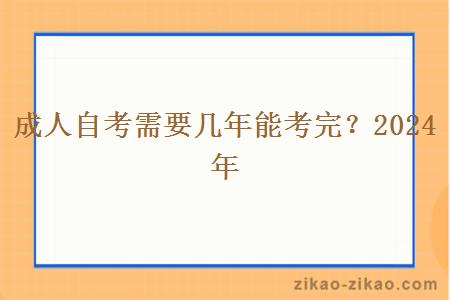 成人自考需要几年能考完?2024年 成人自考需要几年能考完?2024年