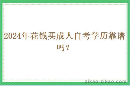2024年花钱买成人自考学历靠谱吗? 2024年花钱买成人自考学历靠谱吗?