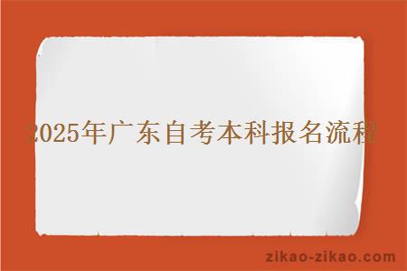 2025年广东自考本科报名流程 2025年广东自考本科报名流程