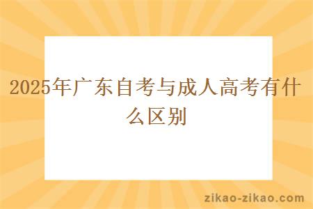 2025年广东自考与成人高考有什么区别 2025年广东自考与成人高考有什么区别