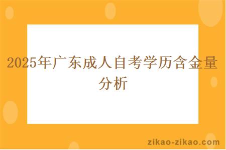 2025年广东成人自考学历含金量分析 2025年广东成人自考学历含金量分析