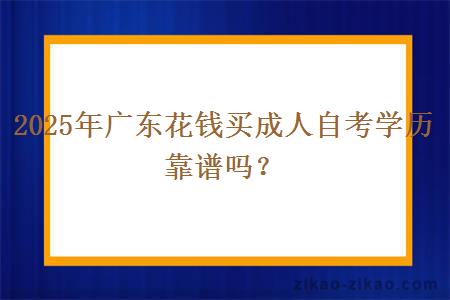2025年广东花钱买成人自考学历靠谱吗? 2025年广东花钱买成人自考学历靠谱吗?