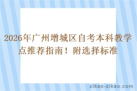 2026年广州增城区自考本科教学点推荐指南！附选择标准