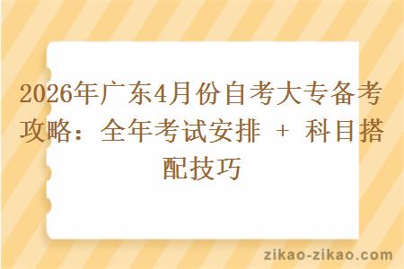 2026年广东4月份自考大专备考攻略：全年考试安排 + 科目搭配技巧