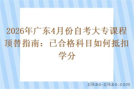 2026年广东4月份自考大专课程顶替指南:已合格科目如何抵扣学分 2026年广东4月份自考大专课程顶替指南:已合格科目如何抵扣学分