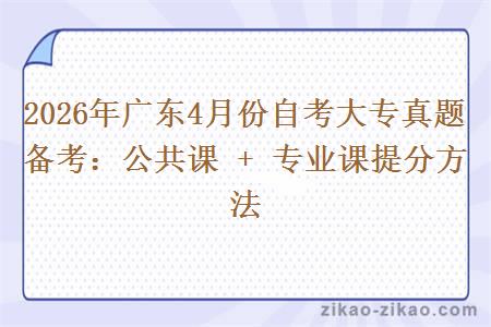 2026年广东4月份自考大专真题备考：公共课 + 专业课提分方法