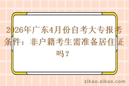 2026年广东4月份自考大专报考条件：非户籍考生需准备居住证吗？