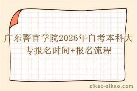 广东警官学院2026年自考本科大专报名时间+报名流程 广东警官学院2026年自考本科大专报名时间+报名流程