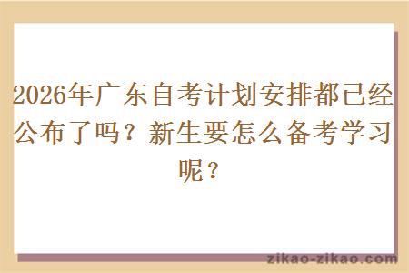 2026年广东自考计划安排都已经公布了吗？新生要怎么备考学习呢？